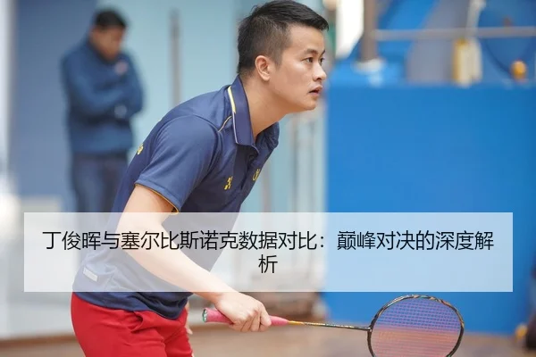 丁俊晖与塞尔比斯诺克数据对比：巅峰对决的深度解析